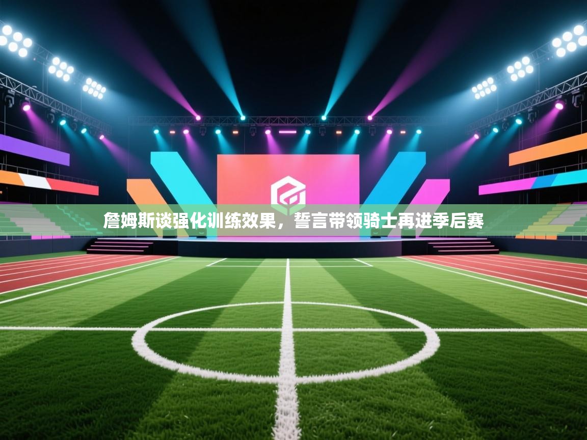 开云官网-詹姆斯谈强化训练效果,誓言带领骑士再进季后赛 第3张