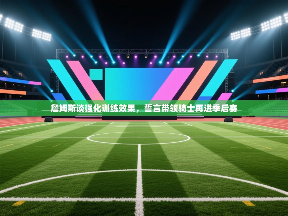 开云官网-詹姆斯谈强化训练效果,誓言带领骑士再进季后赛 第4张