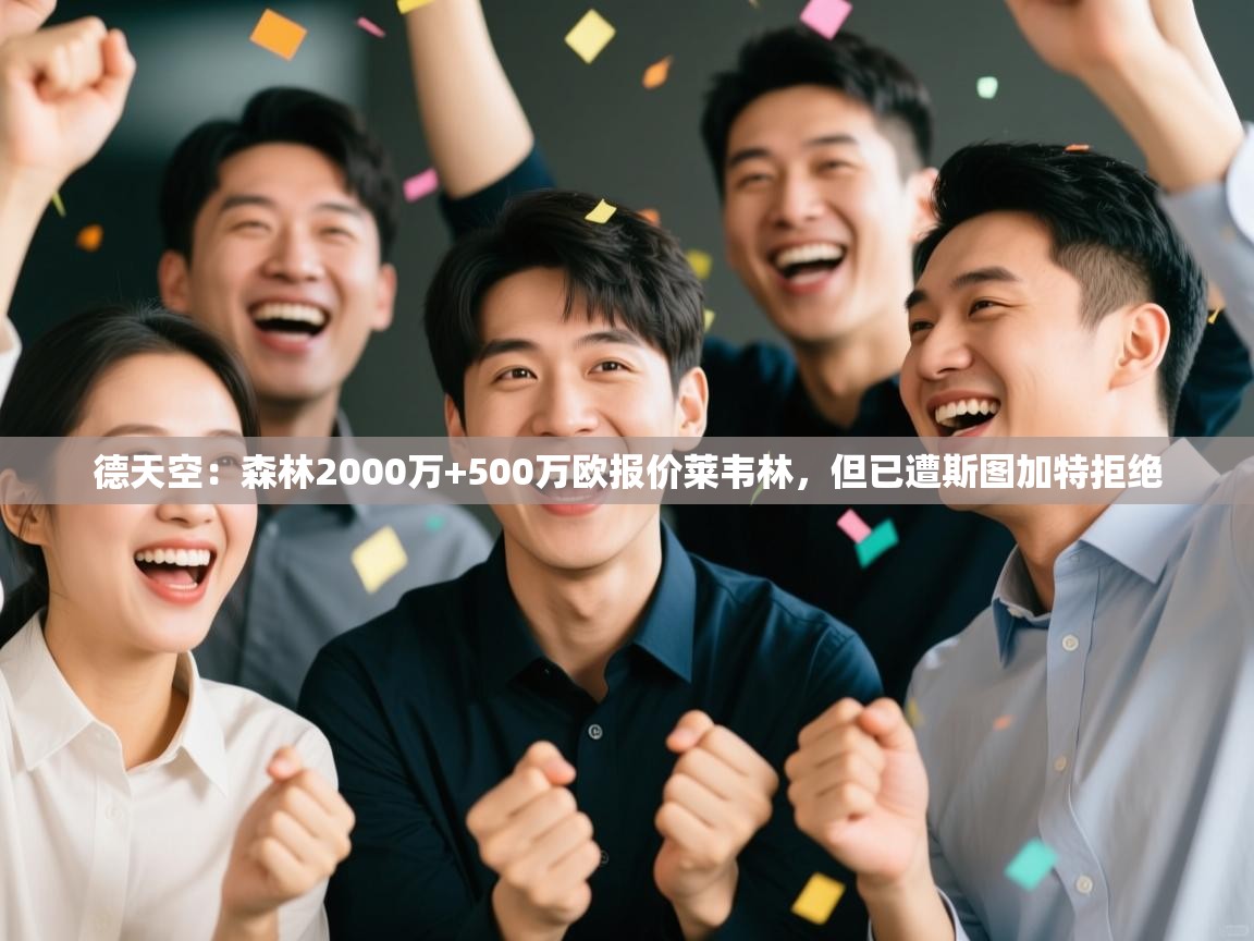 开云体育实名认证入口-德天空:森林2000万+500万欧报价莱韦林,但已遭斯图加特拒绝 第1张