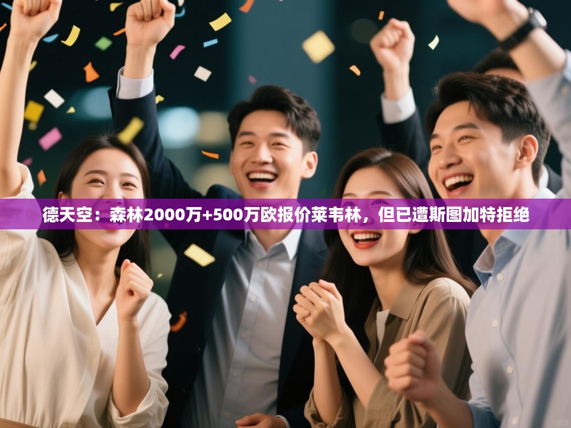 开云体育实名认证入口-德天空:森林2000万+500万欧报价莱韦林,但已遭斯图加特拒绝 第2张