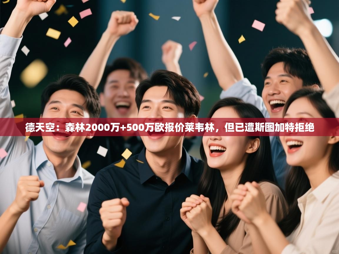 开云体育实名认证入口-德天空:森林2000万+500万欧报价莱韦林,但已遭斯图加特拒绝 第3张