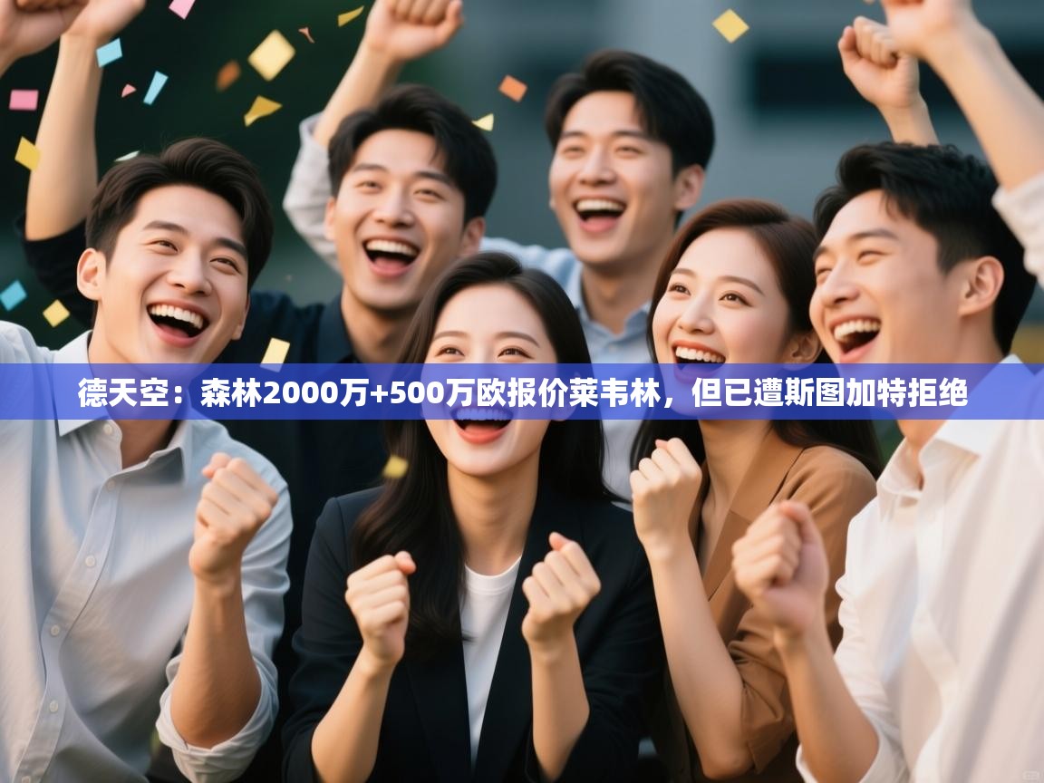 开云体育实名认证入口-德天空:森林2000万+500万欧报价莱韦林,但已遭斯图加特拒绝 第4张