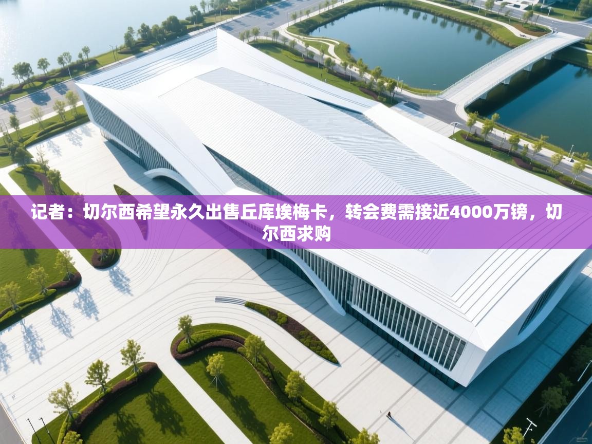 开云体育app-记者:切尔西希望永久出售丘库埃梅卡,转会费需接近4000万镑,切尔西求购 第2张