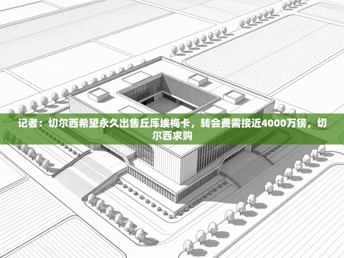 开云体育app-记者:切尔西希望永久出售丘库埃梅卡,转会费需接近4000万镑,切尔西求购 第3张