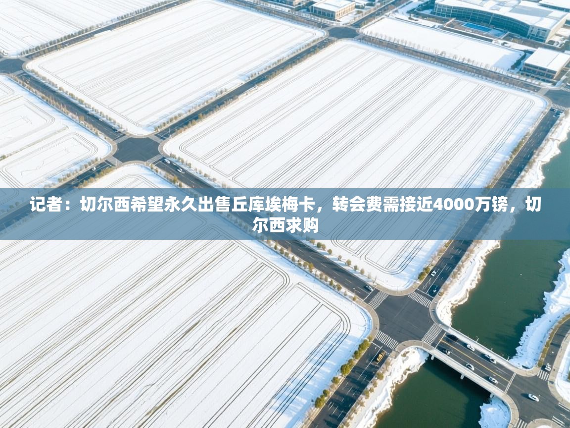 开云体育app-记者:切尔西希望永久出售丘库埃梅卡,转会费需接近4000万镑,切尔西求购 第4张