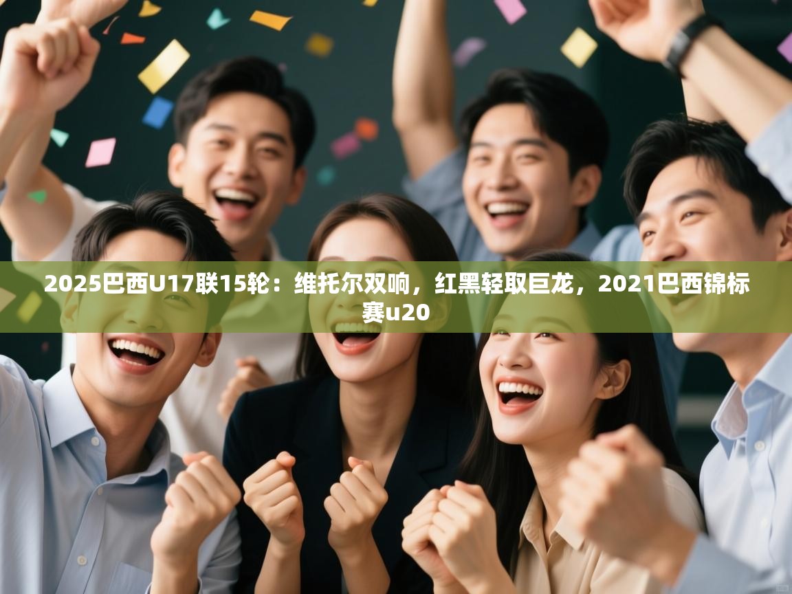 开云体育直播-2025巴西U17联15轮：维托尔双响，红黑轻取巨龙，2021巴西锦标赛u20  第2张