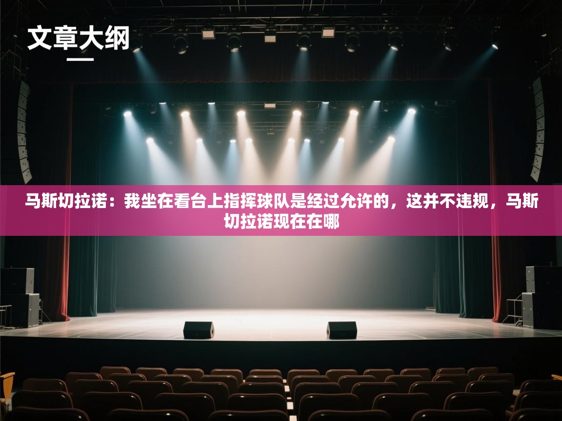 云开体育app官网登录入口-马斯切拉诺：我坐在看台上指挥球队是经过允许的，这并不违规，马斯切拉诺现在在哪  第3张
