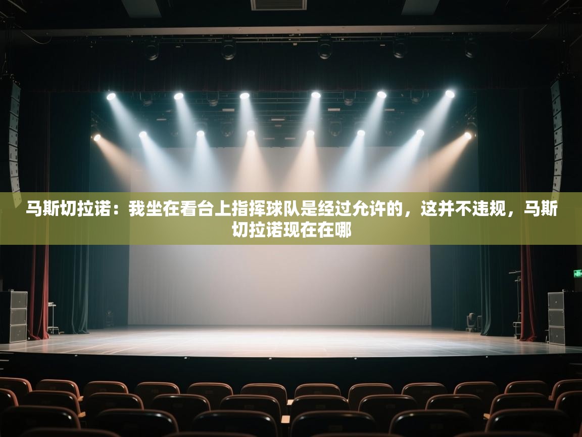 云开体育app官网登录入口-马斯切拉诺：我坐在看台上指挥球队是经过允许的，这并不违规，马斯切拉诺现在在哪  第2张