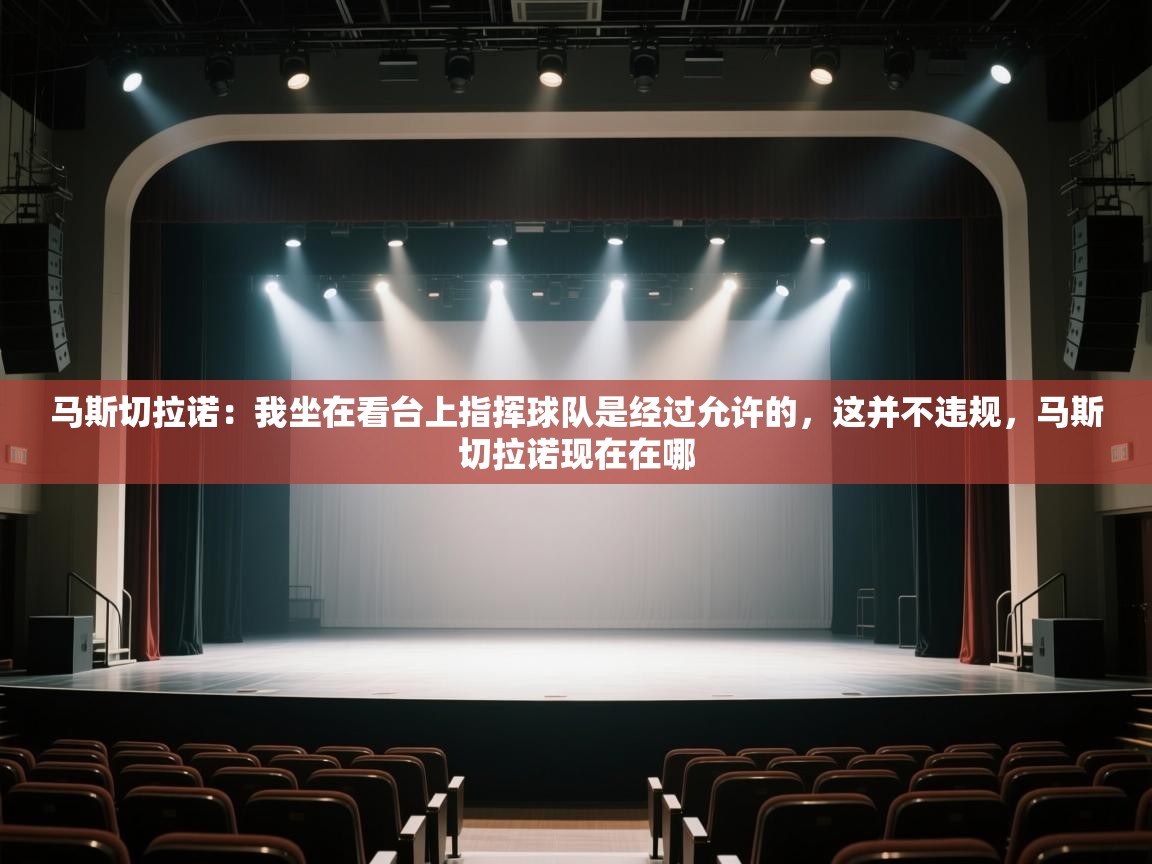 云开体育app官网登录入口-马斯切拉诺：我坐在看台上指挥球队是经过允许的，这并不违规，马斯切拉诺现在在哪  第4张