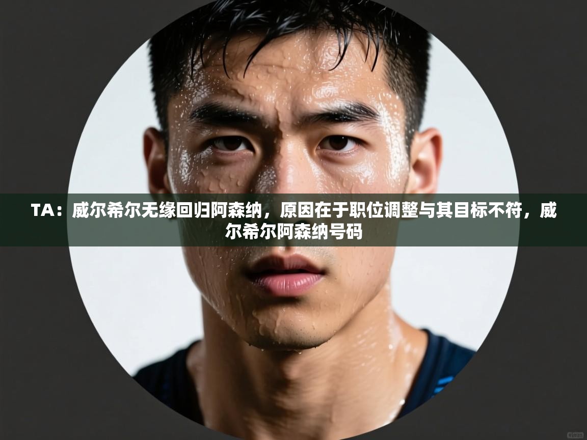 开云直播-TA:威尔希尔无缘回归阿森纳,原因在于职位调整与其目标不符,威尔希尔阿森纳号码 第3张