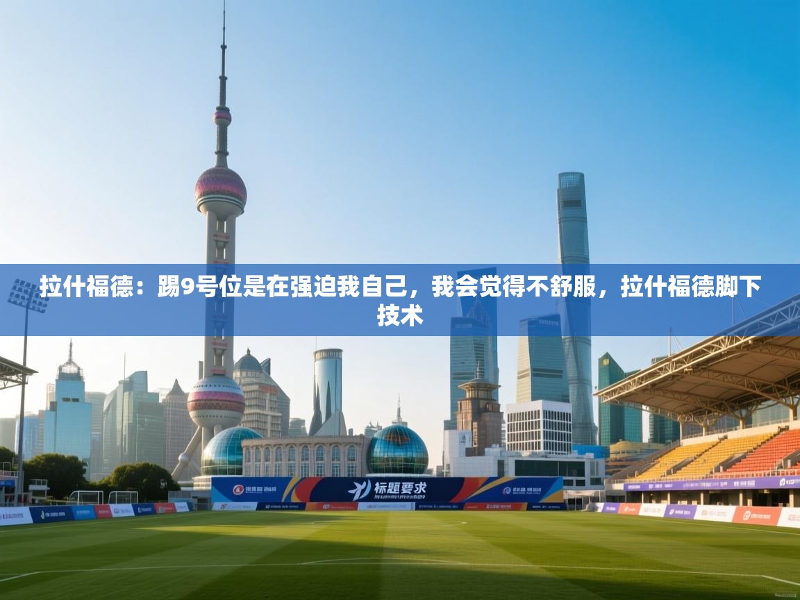 开云体育app投诉-拉什福德:踢9号位是在强迫我自己,我会觉得不舒服,拉什福德脚下技术 第1张