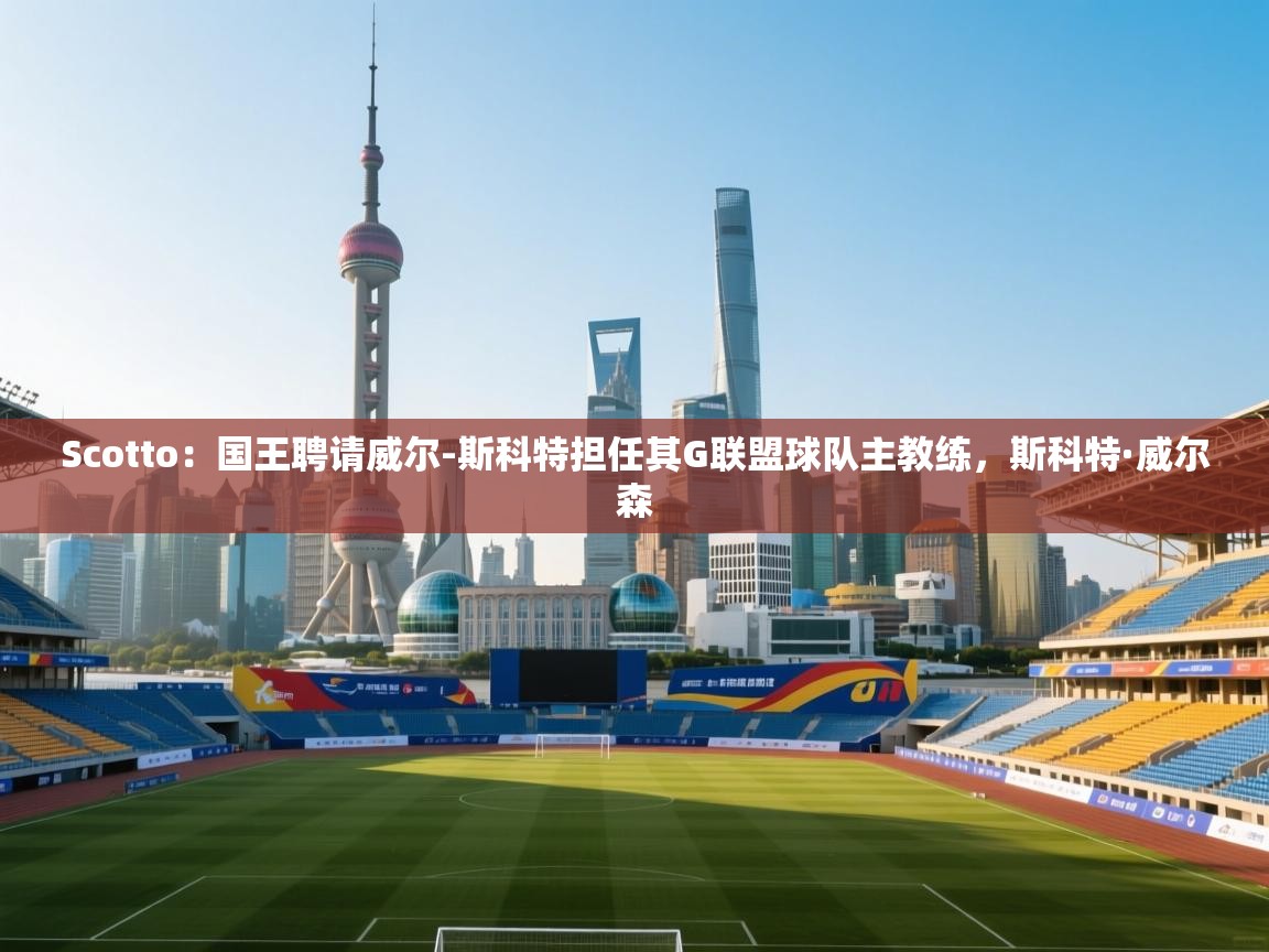 开云体育账号申诉通道-Scotto:国王聘请威尔-斯科特担任其G联盟球队主教练,斯科特·威尔森 第1张