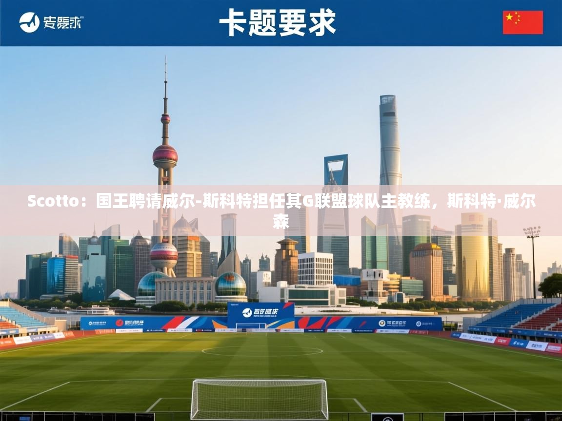 开云体育账号申诉通道-Scotto:国王聘请威尔-斯科特担任其G联盟球队主教练,斯科特·威尔森 第3张