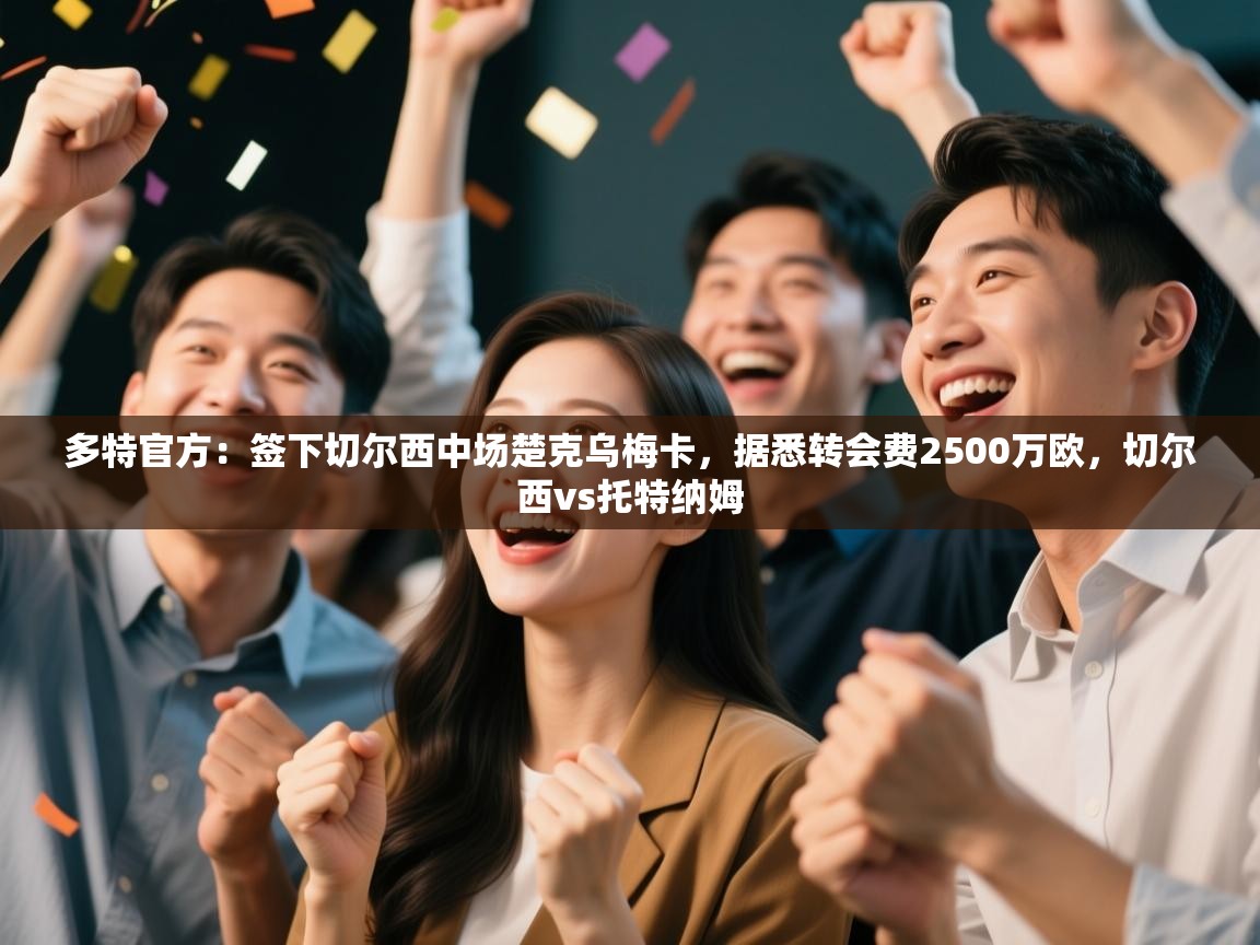 开云体育忘记密码找回-多特官方：签下切尔西中场楚克乌梅卡，据悉转会费2500万欧，切尔西vs托特纳姆  第3张