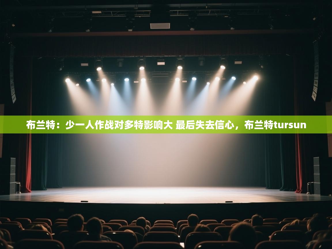 云开体育官网-布兰特:少一人作战对多特影响大 最后失去信心,布兰特tursun 第3张