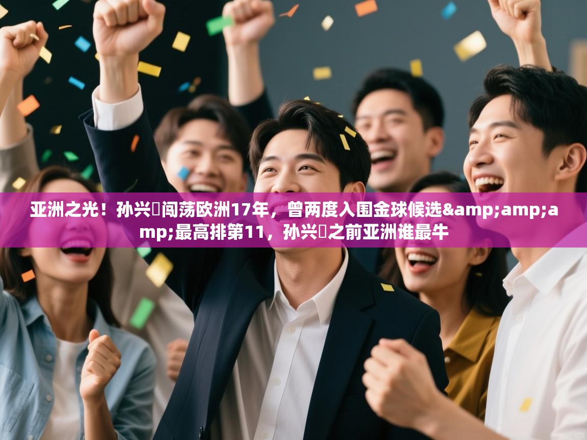 开云体育夜间模式开启-亚洲之光！孙兴慜闯荡欧洲17年，曾两度入围金球候选&最高排第11，孙兴慜之前亚洲谁最牛