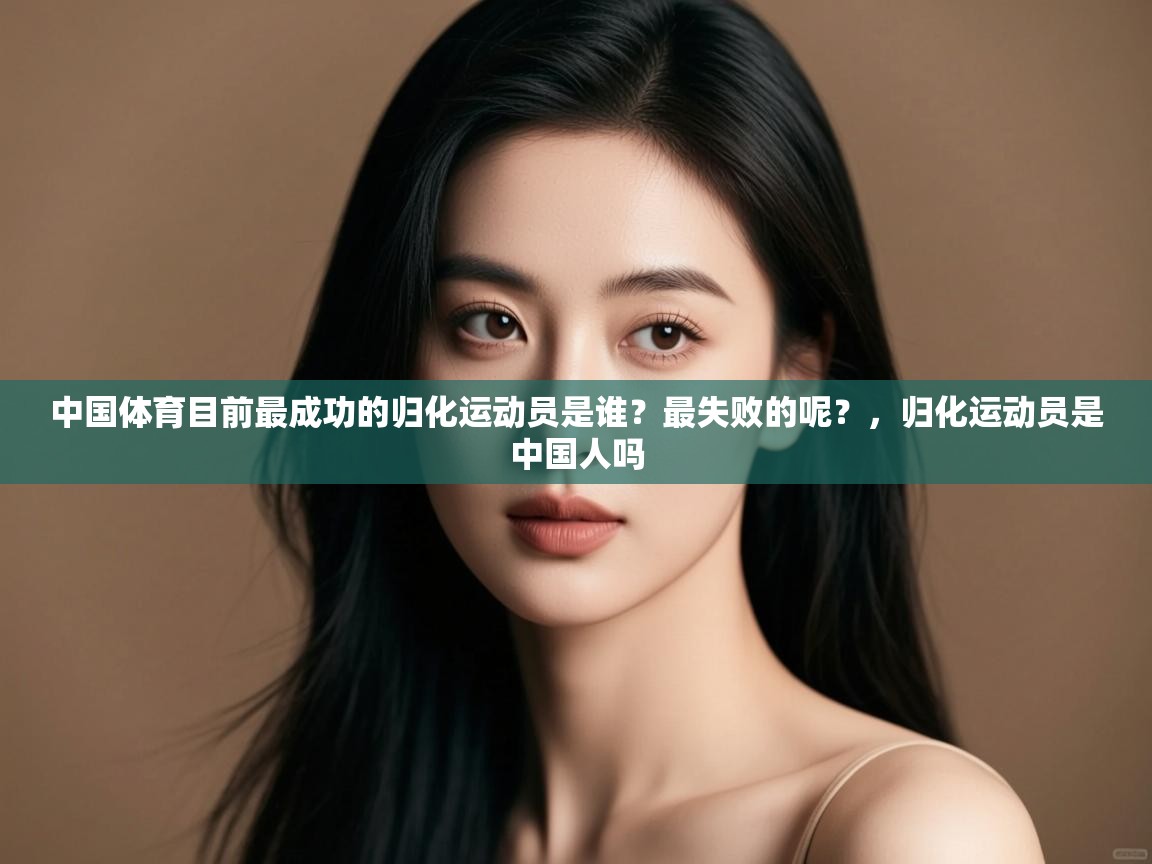 开云体育极速下载镜像-中国体育目前最成功的归化运动员是谁？最失败的呢？，归化运动员是中国人吗