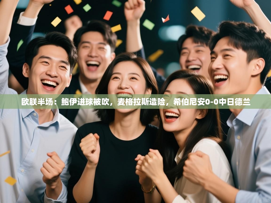 开云体育直播-欧联半场:鲍伊进球被吹,麦格拉斯造险,希伯尼安0-0中日德兰 第2张