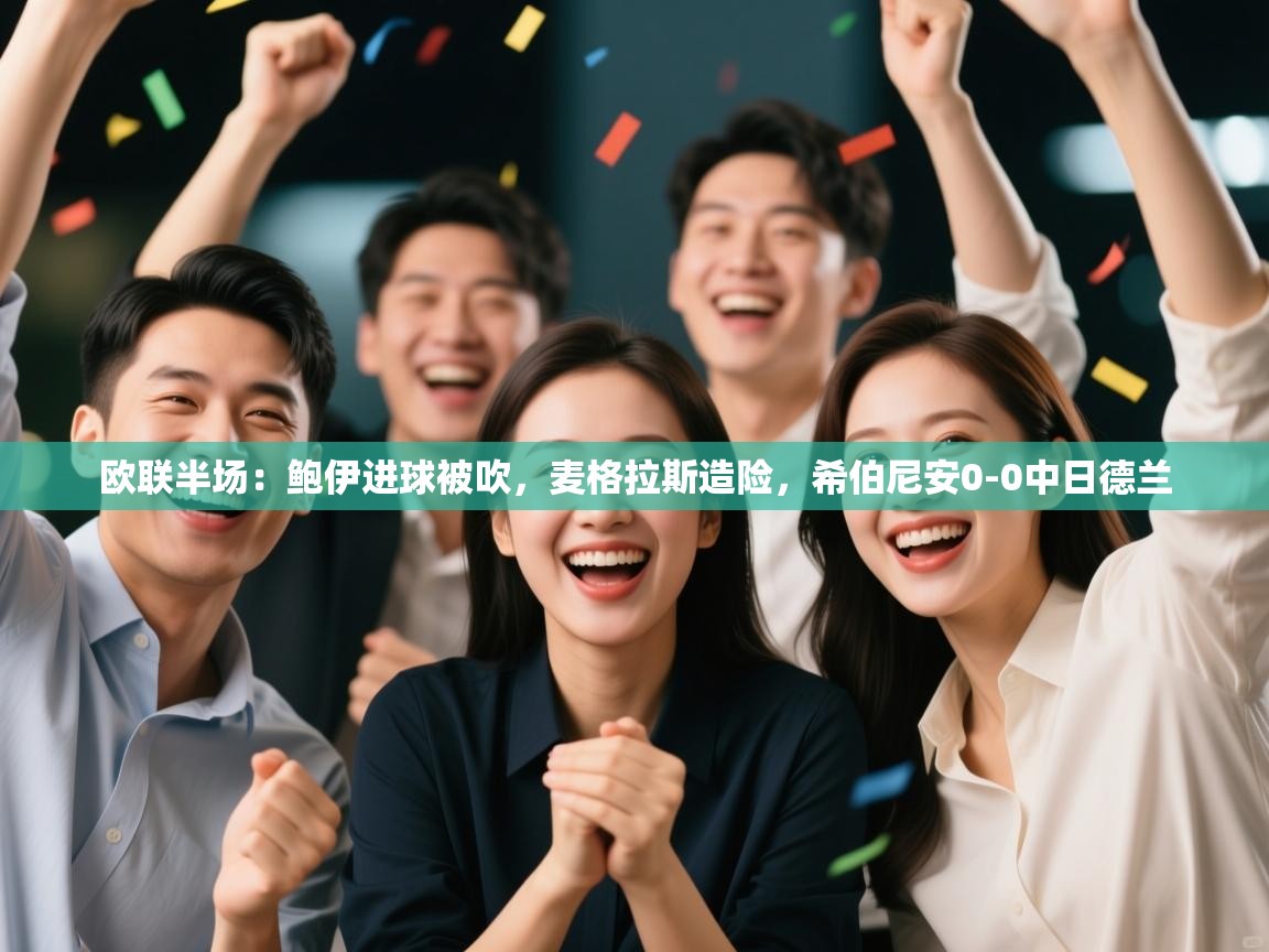 开云体育直播-欧联半场:鲍伊进球被吹,麦格拉斯造险,希伯尼安0-0中日德兰 第4张