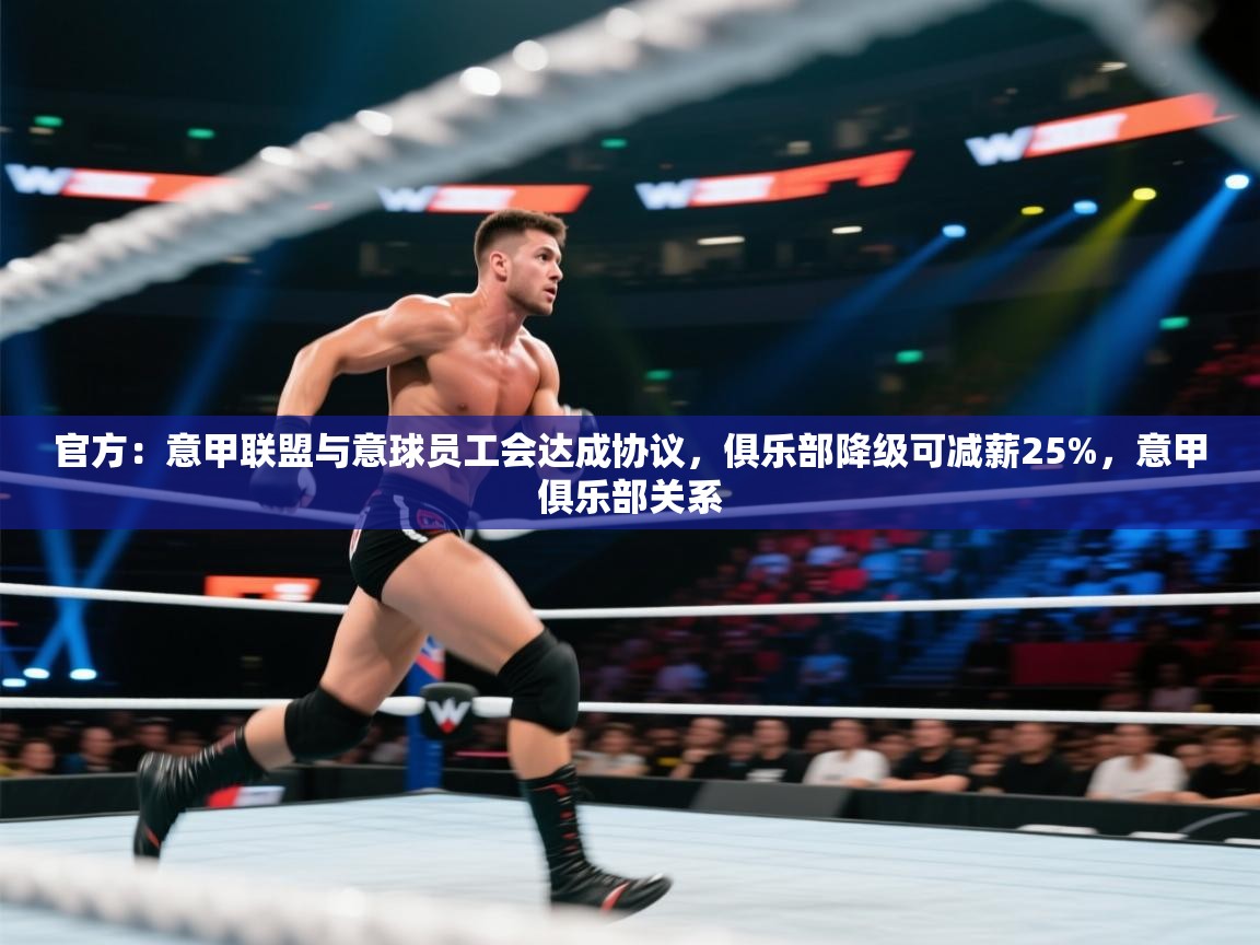 开云体育视频直播低延迟-官方：意甲联盟与意球员工会达成协议，俱乐部降级可减薪25%，意甲俱乐部关系  第2张