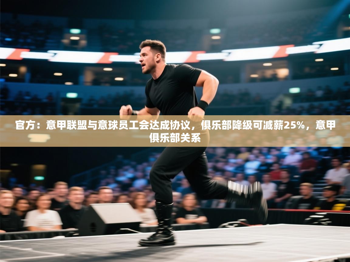 开云体育视频直播低延迟-官方：意甲联盟与意球员工会达成协议，俱乐部降级可减薪25%，意甲俱乐部关系  第3张