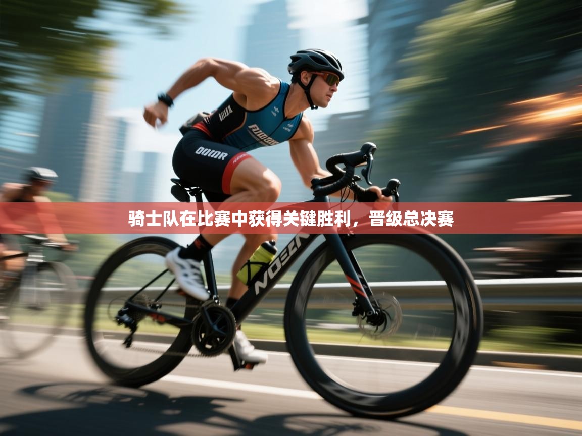 kaiyun-骑士队在比赛中获得关键胜利,晋级总决赛 第2张