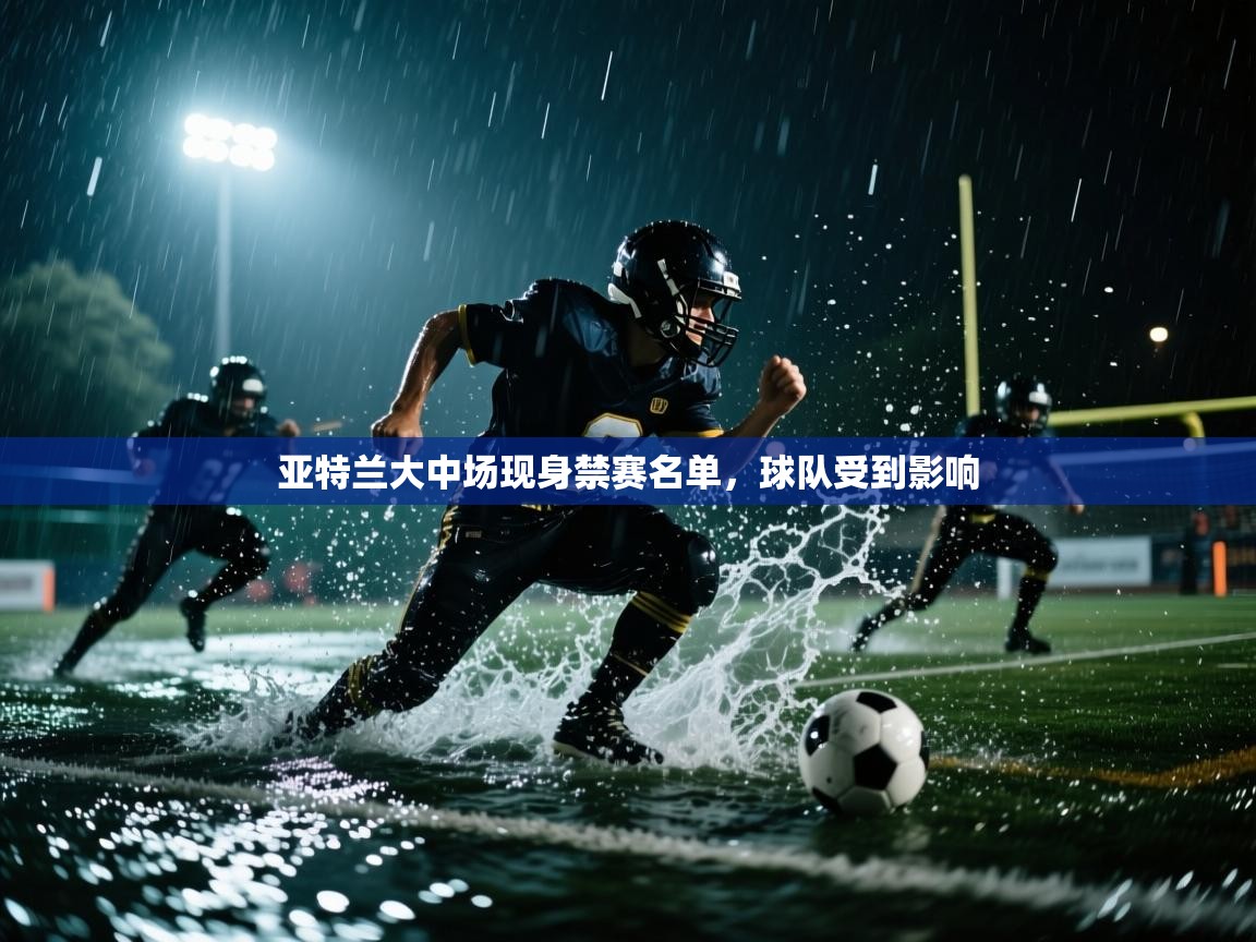 开云体育app官网入口-亚特兰大中场现身禁赛名单，球队受到影响  第3张