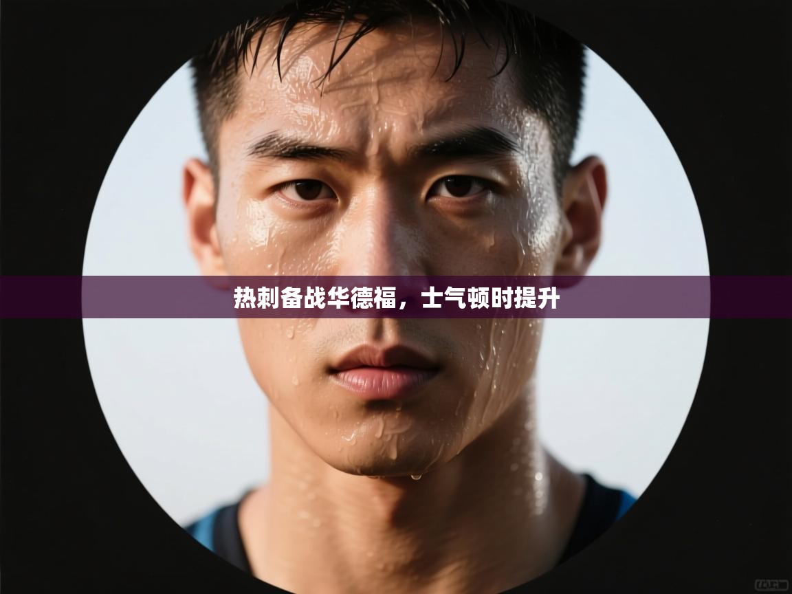 开云邀请码-热刺备战华德福,士气顿时提升 第3张