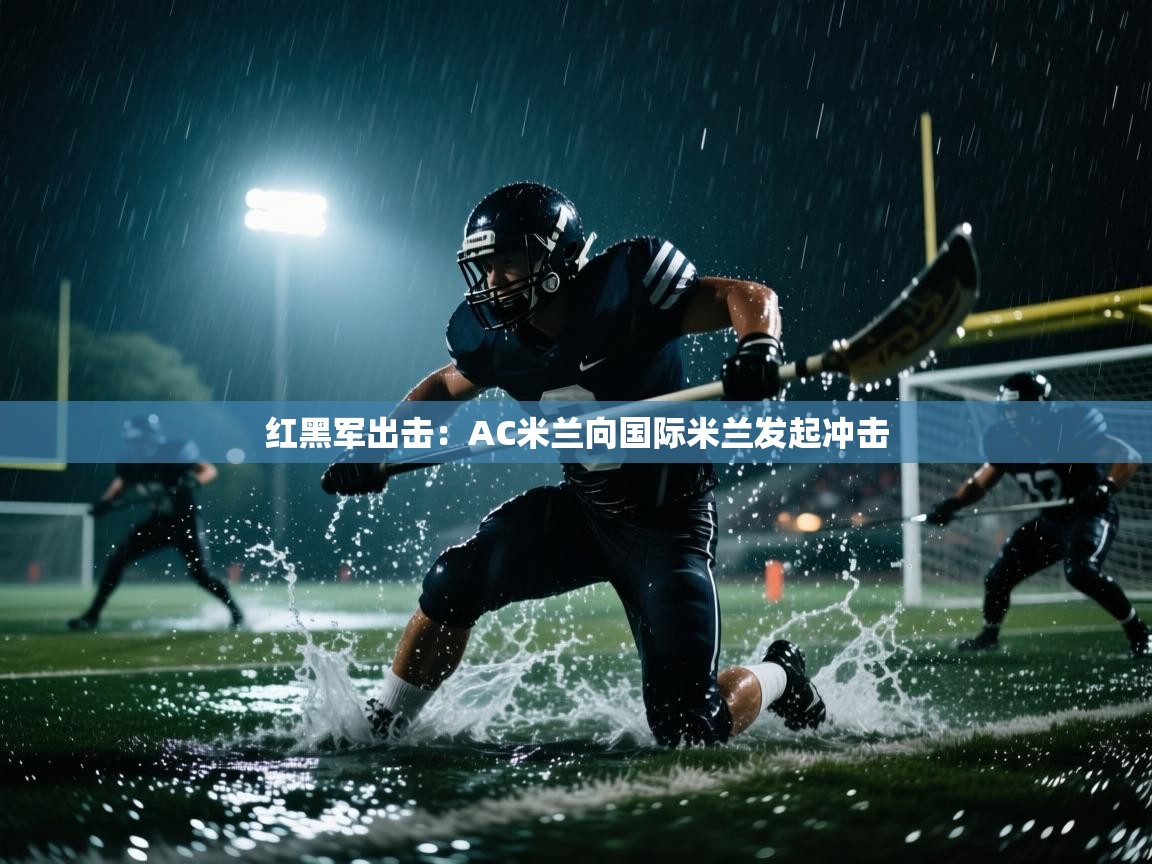 开云体育夜间模式开启-红黑军出击:AC米兰向国际米兰发起冲击 第4张