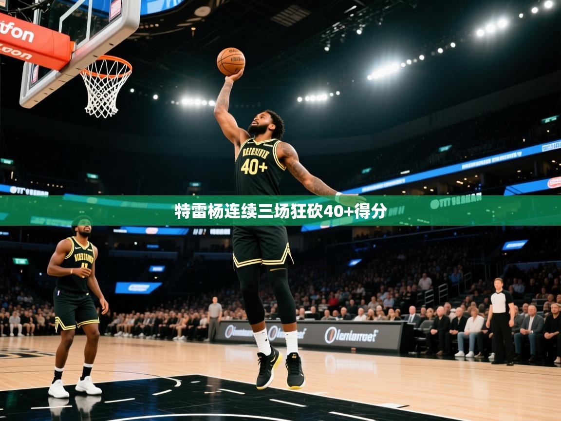 开云体育苹果版下载-特雷杨连续三场狂砍40+得分 第4张