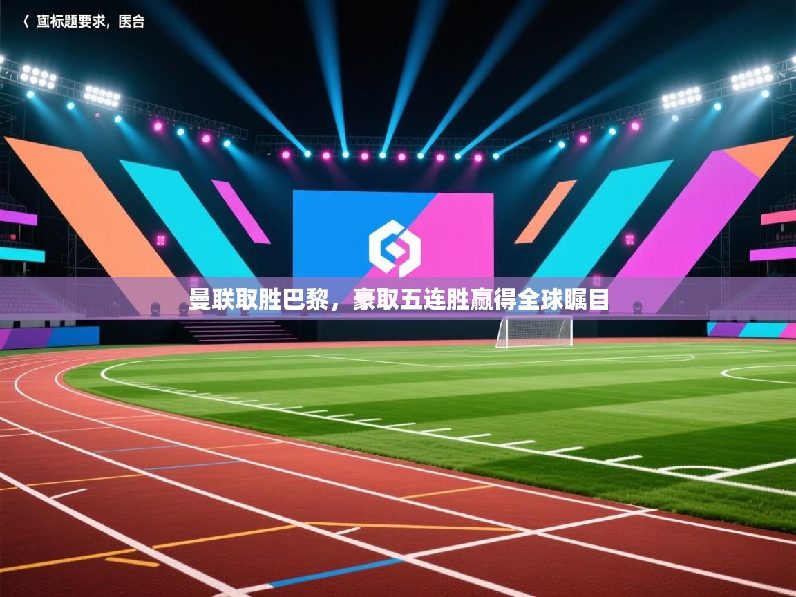 开云体育新人指引-曼联取胜巴黎，豪取五连胜赢得全球瞩目  第2张